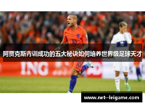 阿贾克斯青训成功的五大秘诀如何培养世界级足球天才
